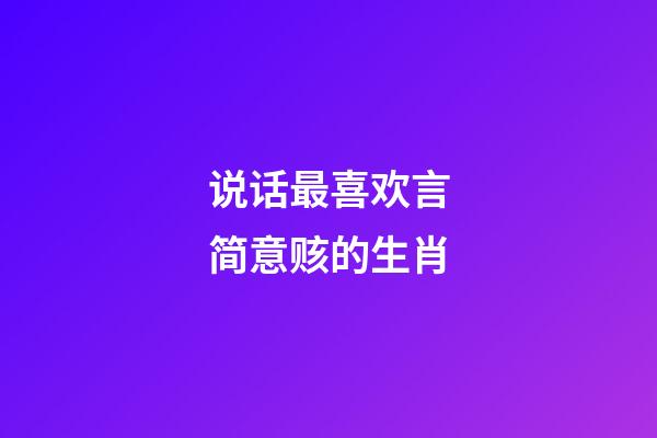 说话最喜欢言简意赅的生肖