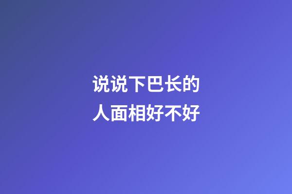 说说下巴长的人面相好不好