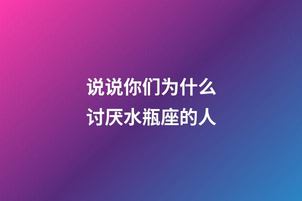 说说你们为什么讨厌水瓶座的人-第1张-星座运势-玄机派