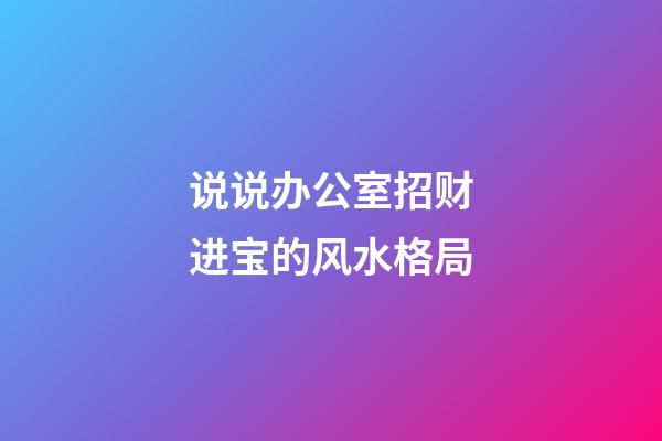 说说办公室招财进宝的风水格局
