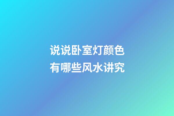 说说卧室灯颜色有哪些风水讲究