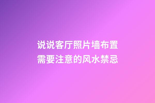 说说客厅照片墙布置需要注意的风水禁忌