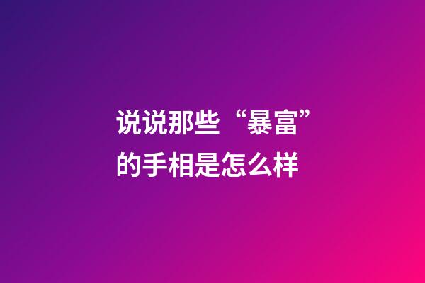 说说那些“暴富”的手相是怎么样