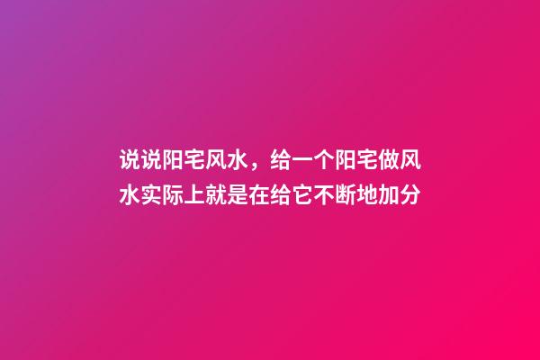 说说阳宅风水，给一个阳宅做风水实际上就是在给它不断地加分