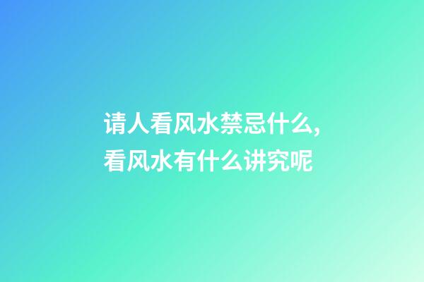 请人看风水禁忌什么,看风水有什么讲究呢