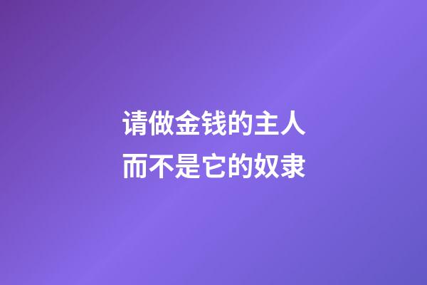 请做金钱的主人而不是它的奴隶