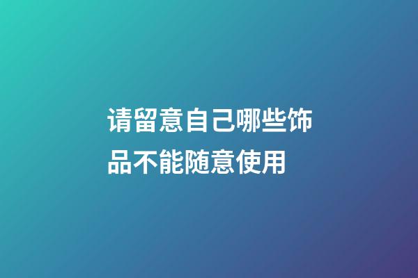 请留意自己哪些饰品不能随意使用