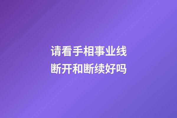 请看手相事业线断开和断续好吗