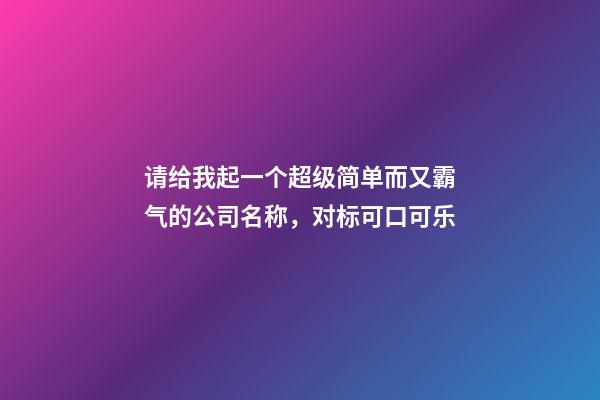 请给我起一个超级简单而又霸气的公司名称，对标可口可乐-第1张-公司起名-玄机派