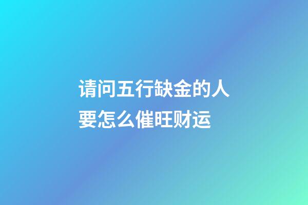 请问五行缺金的人要怎么催旺财运