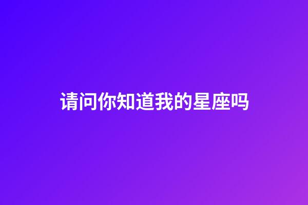 请问你知道我的星座吗-第1张-星座运势-玄机派
