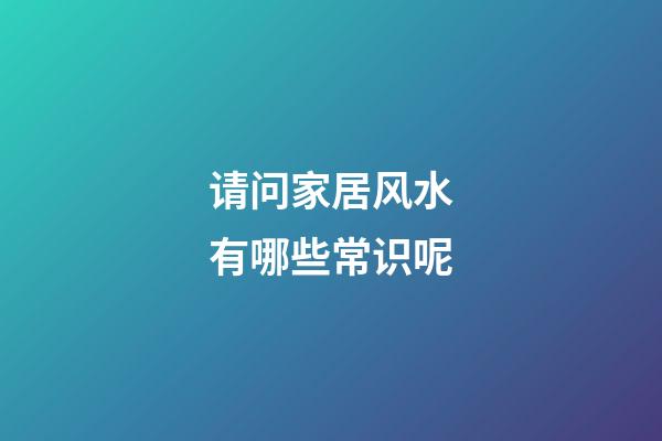 请问家居风水有哪些常识呢
