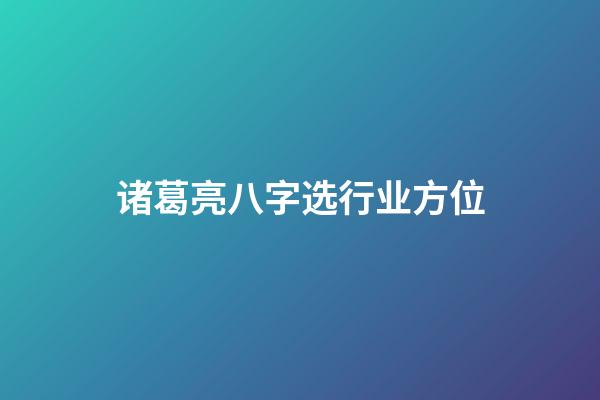诸葛亮八字选行业方位