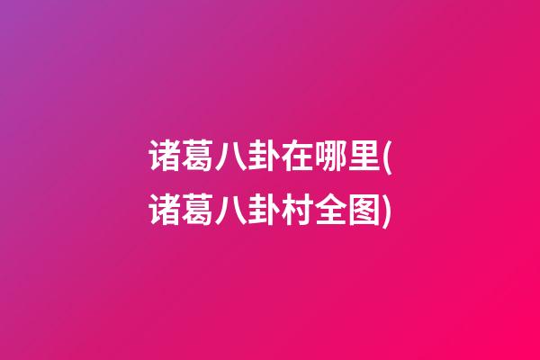诸葛八卦在哪里(诸葛八卦村全图)
