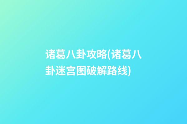 诸葛八卦攻略(诸葛八卦迷宫图破解路线)