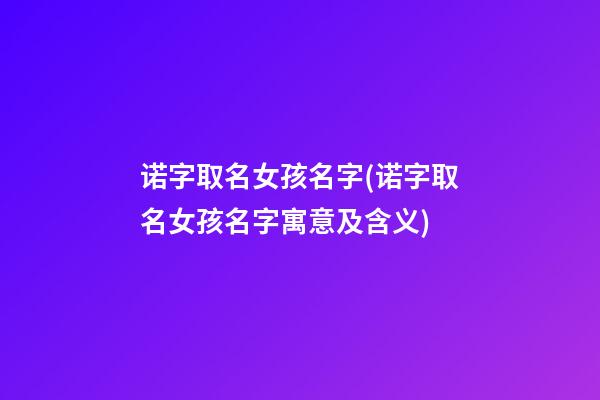 诺字取名女孩名字(诺字取名女孩名字寓意及含义)