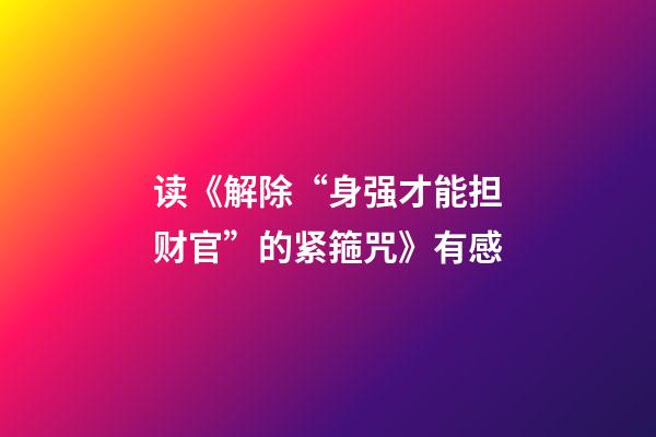 读《解除“身强才能担财官”的紧箍咒》有感