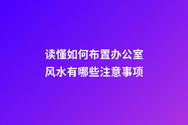 读懂如何布置办公室风水有哪些注意事项