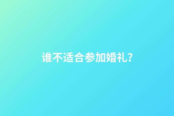 谁不适合参加婚礼？