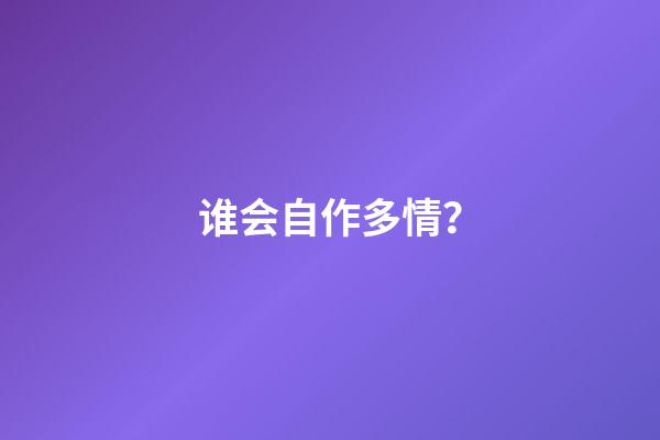 谁会自作多情？