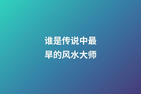 谁是传说中最旱的风水大师?