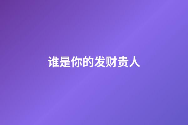 谁是你的发财贵人