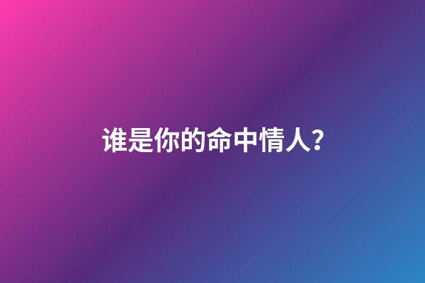 谁是你的命中情人？
