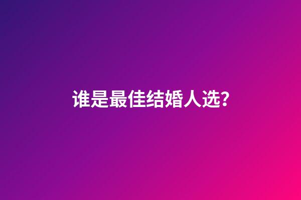 谁是最佳结婚人选？