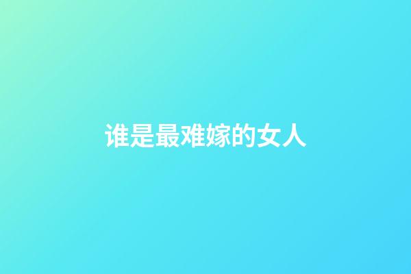 谁是最难嫁的女人