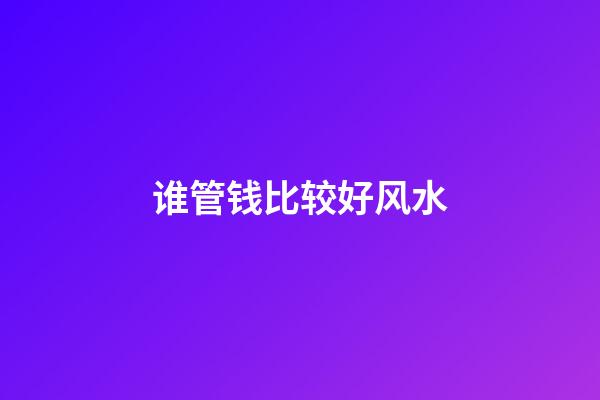 谁管钱比较好风水