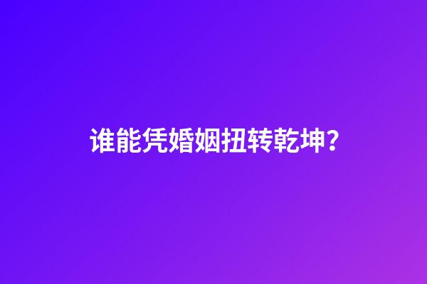 谁能凭婚姻扭转乾坤？