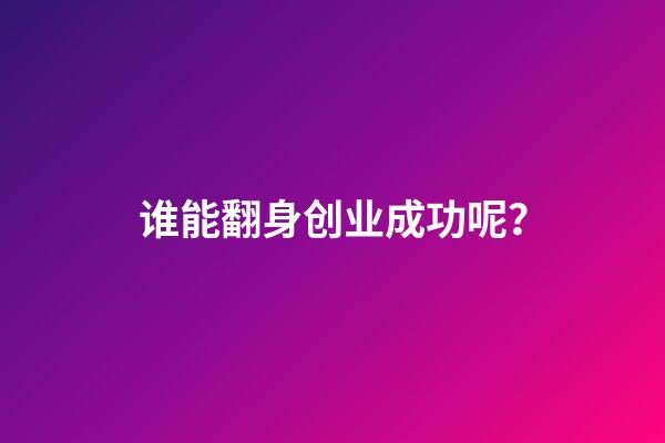 谁能翻身创业成功呢？
