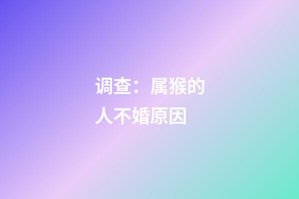 调查：属猴的人不婚原因