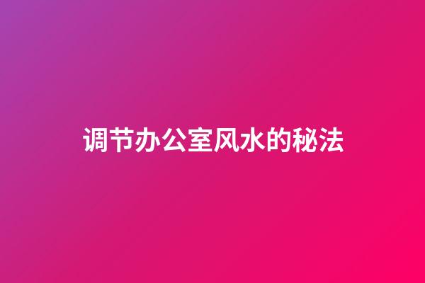 调节办公室风水的秘法