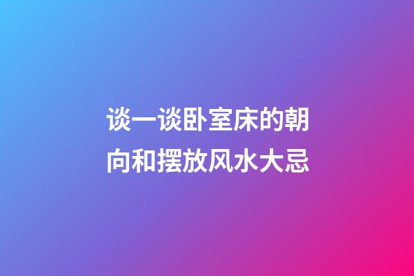 谈一谈卧室床的朝向和摆放风水大忌
