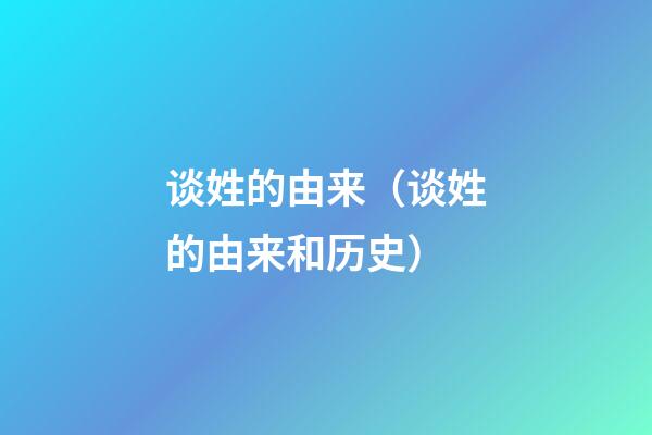 谈姓的由来（谈姓的由来和历史）