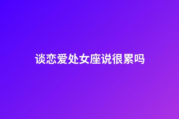 谈恋爱处女座说很累吗-第1张-星座运势-玄机派