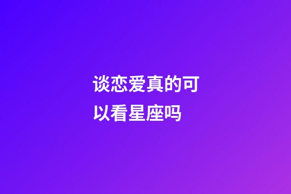 谈恋爱真的可以看星座吗-第1张-星座运势-玄机派