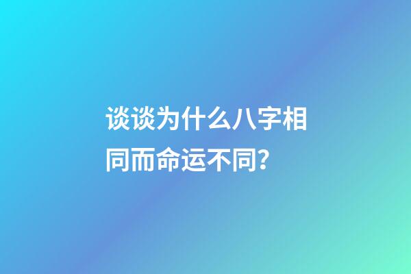 谈谈为什么八字相同而命运不同？