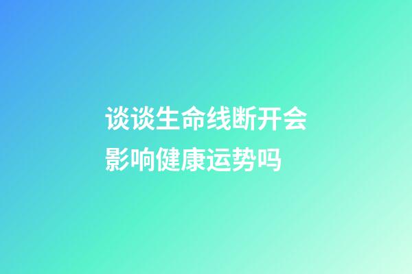 谈谈生命线断开会影响健康运势吗