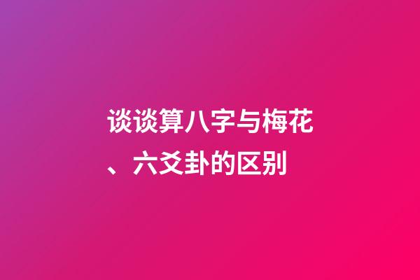 谈谈算八字与梅花、六爻卦的区别