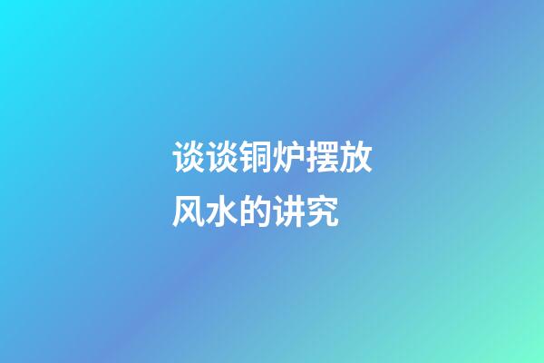 谈谈铜炉摆放风水的讲究