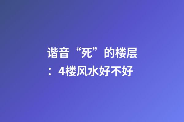 谐音“死”的楼层：4楼风水好不好