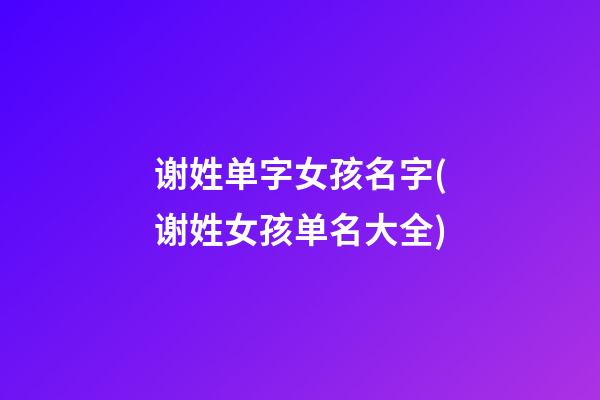 谢姓单字女孩名字(谢姓女孩单名大全)