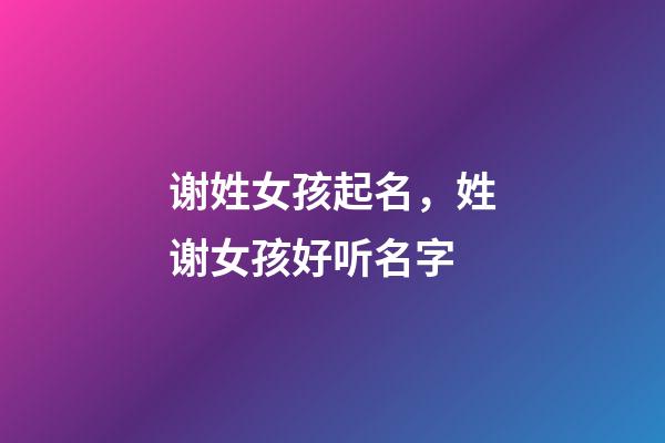 谢姓女孩起名，姓谢女孩好听名字