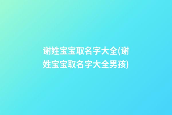 谢姓宝宝取名字大全(谢姓宝宝取名字大全男孩)