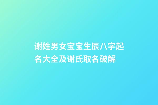 谢姓男女宝宝生辰八字起名大全及谢氏取名破解