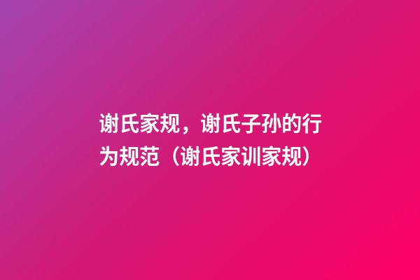 谢氏家规，谢氏子孙的行为规范（谢氏家训家规）