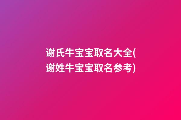 谢氏牛宝宝取名大全(谢姓牛宝宝取名参考)