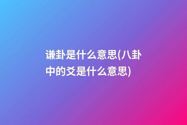 谦卦是什么意思(八卦中的爻是什么意思)